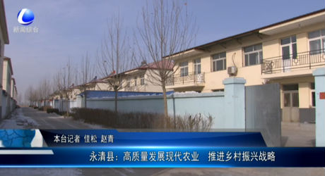 永清縣：高質(zhì)量發(fā)展現(xiàn)代農(nóng)業(yè) 推進鄉(xiāng)村振興戰(zhàn)略
