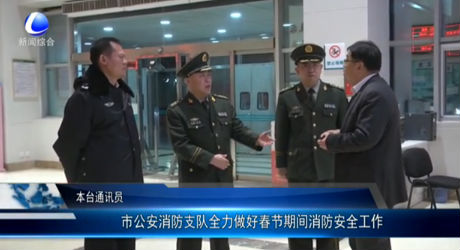 市公安消防支隊全力做好春節(jié)期間消防安全工作