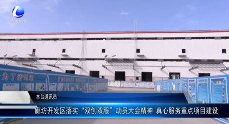 廊坊開發(fā)區(qū)落實“雙創(chuàng)雙服”動員大會精神 真心服務重點項目建設