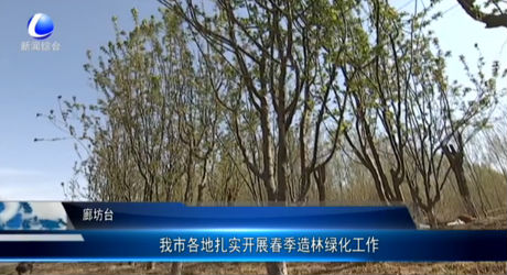 我市各地扎實(shí)開(kāi)展春季造林綠化工作