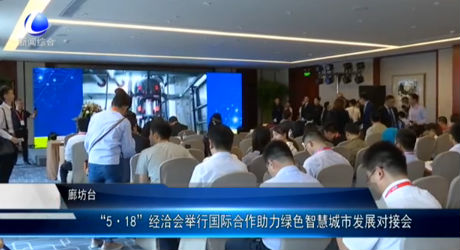 “5·18”經(jīng)洽會(huì)舉行國際合作助力綠色智慧城市發(fā)展對接會(huì)