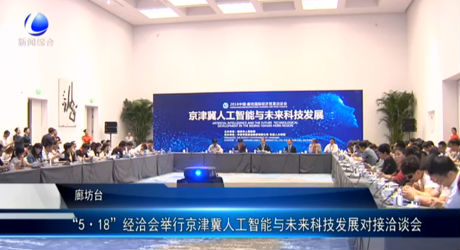 “5·18”經(jīng)洽會(huì)舉行京津冀人工智能與未來科技發(fā)展對接洽談會(huì)