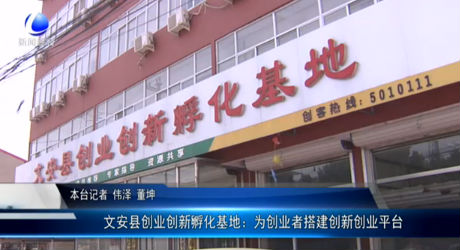 文安縣創(chuàng)業(yè)創(chuàng)新孵化基地：為創(chuàng)業(yè)者搭建創(chuàng)新創(chuàng)業(yè)平臺(tái)