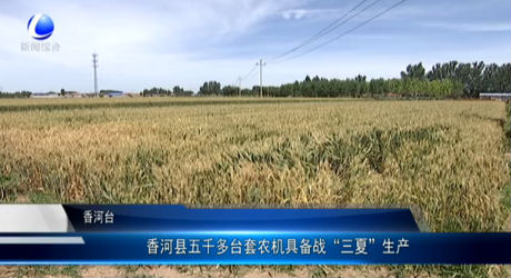 香河縣五千多臺(tái)套農(nóng)機(jī)具備戰(zhàn)“三夏”生產(chǎn)