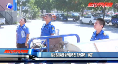 綜合執(zhí)法局整治市容市貌 提升城市“顏值”