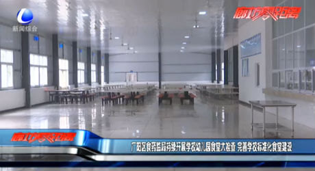 廣陽(yáng)區(qū)食藥監(jiān)局持續(xù)開(kāi)展學(xué)校幼兒園食堂大檢查 完善學(xué)校標(biāo)準(zhǔn)化食堂建設(shè)