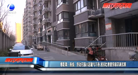 零距離·熱線：僑治花園小區(qū)暖氣不熱 居民吐槽要穿棉衣褲抗寒