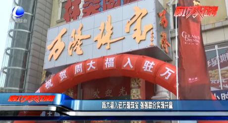 周大福入駐萬隆珠寶 強(qiáng)強(qiáng)聯(lián)合實(shí)現(xiàn)共贏