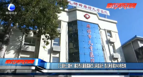 【三深化三提升】廊坊市兒童醫(yī)院新生兒科試運行 首兒所專家24小時在崗