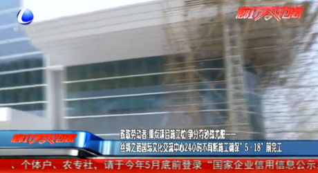 致敬勞動者：絲綢之路國際交流中心24小時不間斷施工確保“5·18”前完工