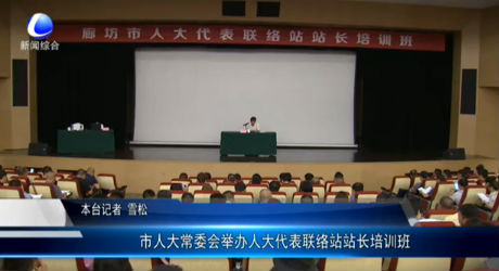 市人大常委會(huì)舉辦人大代表聯(lián)絡(luò)站站長(zhǎng)培訓(xùn)班