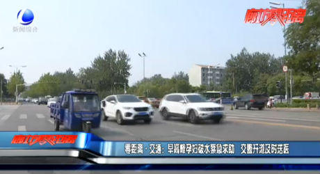 零距離?交通：早高峰孕婦破水緊急求助 交警開道及時就醫(yī)