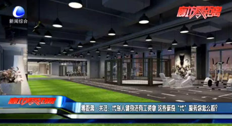 零距離·關(guān)注：代別人健身還有工資拿 這些新奇“代”服務(wù)你怎么看？
