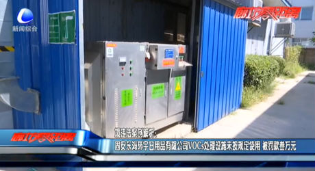 環(huán)境違法案例解析：固安東海環(huán)宇日用品有限公司VOCs處理設(shè)施未按規(guī)定使用 被罰款三萬元