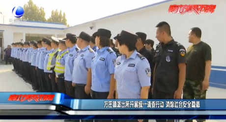 萬(wàn)莊鎮(zhèn)派出所開(kāi)展統(tǒng)一清查行動(dòng) 消除社會(huì)安全隱患