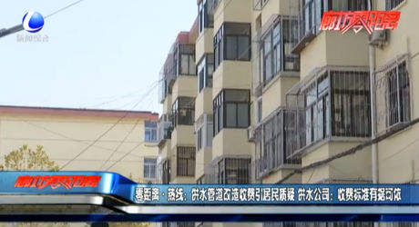 零距離·熱線：供水管道改造收費引居民質疑 供水公司：收費標準有據(jù)可依