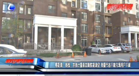零距離熱線(xiàn)：供熱計(jì)量表故障數(shù)據(jù)清空 熱量節(jié)省不能兌現(xiàn)用戶(hù)不解