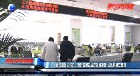 （解放思想大討論）市行政審批局改革硬措施 優(yōu)化營商軟環(huán)境