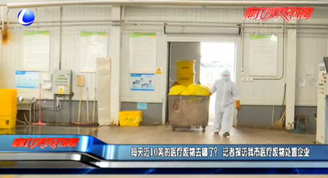 每天近10噸的醫(yī)療廢物去哪了？記者探訪我市醫(yī)療廢物處置企業(yè)