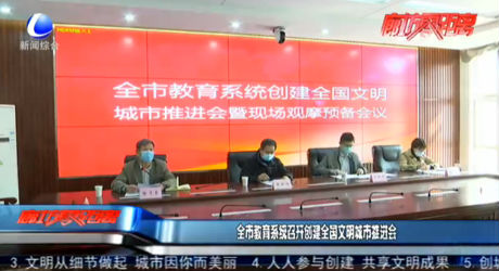 我市教育系統(tǒng)召開創(chuàng)建全國(guó)文明城市推進(jìn)會(huì)