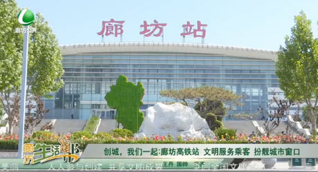 創(chuàng)城，我們一起：廊坊高鐵站 文明服務乘客 扮靚城市窗口