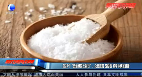 第27個“防治碘缺乏病日”：眾志成城 戰(zhàn)疫情 科學補碘保健康