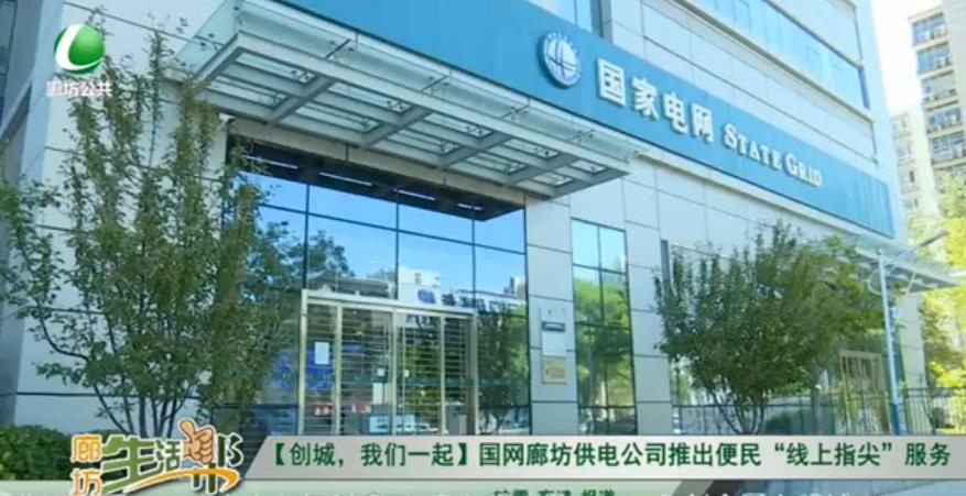 【創(chuàng)城，我們一起】國網(wǎng)廊坊供電公司推出便民“線上指尖”服務(wù)