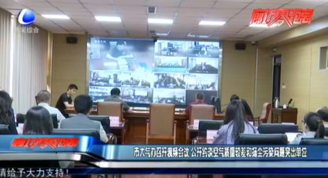 市大氣辦召開視頻會議 公開約談空氣質(zhì)量較差和揚塵污染問題突出單位