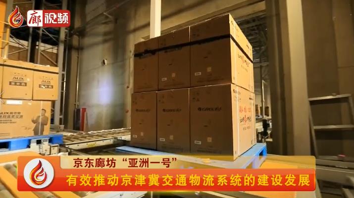 廊視頻 | 京東廊坊“亞洲一號”有效推動京津冀交通物流系統(tǒng)的建設(shè)發(fā)展