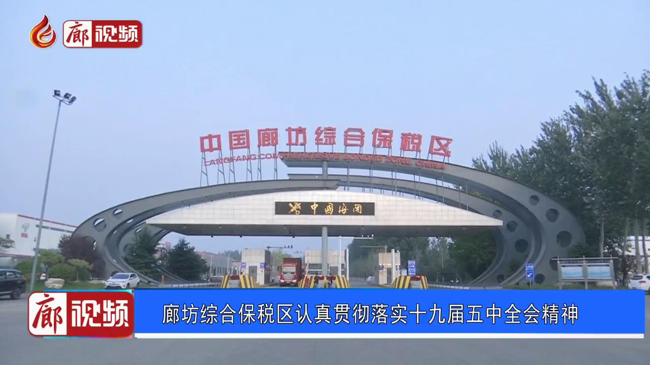 廊視頻 | 廊坊綜合保稅區(qū)認真貫徹落實十九屆五中全會精神