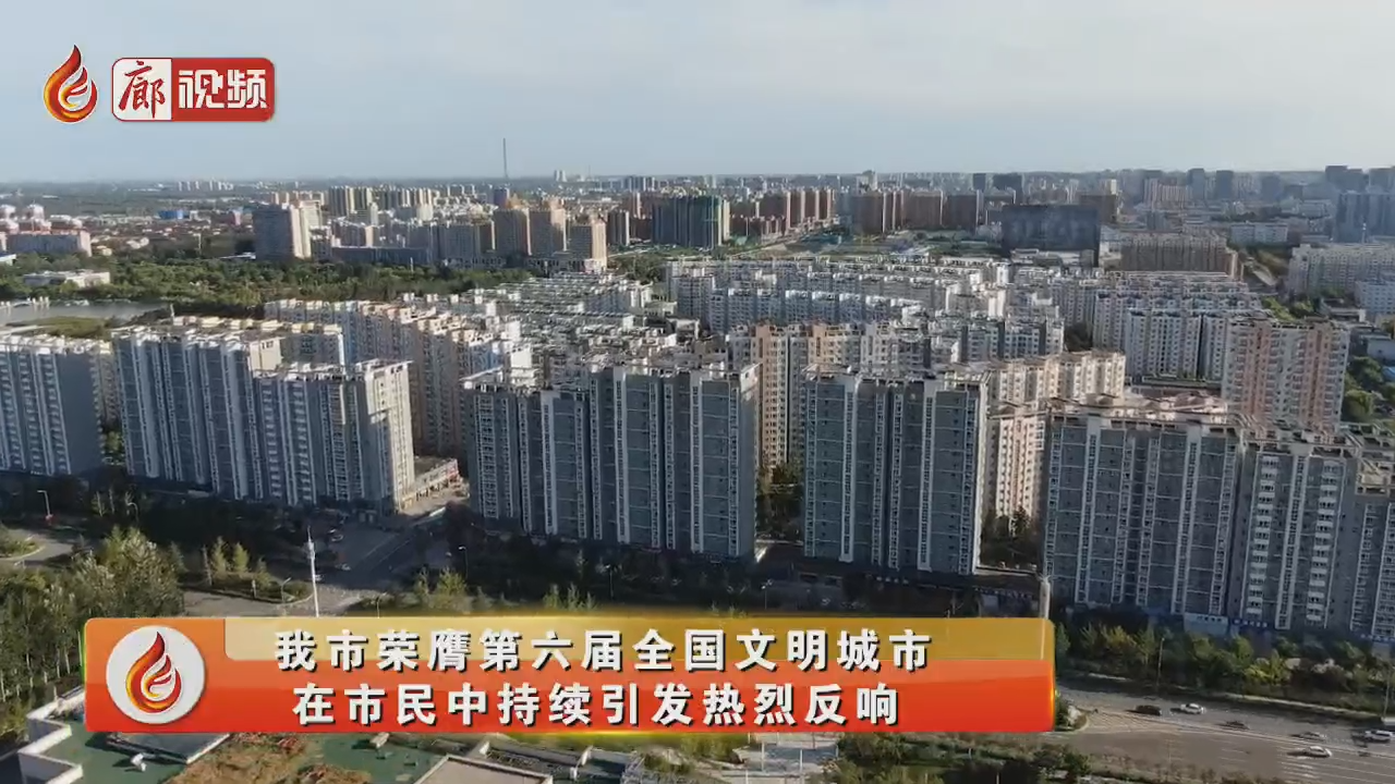 廊視頻 | 我市榮膺全國文明城市，在市民中持續(xù)引發(fā)熱烈反響