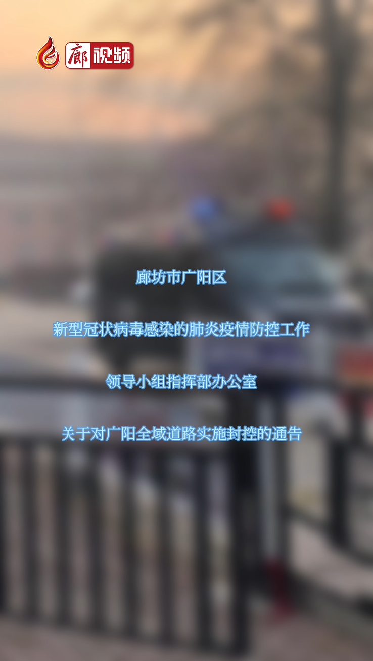 	廊視頻 | 廊坊市廣陽區(qū)新型冠狀病毒感染的肺炎疫情防控工作領(lǐng)導(dǎo)小組指揮部辦公室關(guān)于對(duì)廣陽全域道路實(shí)施封控的通告