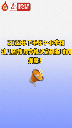 廊視頻 | 2022年下半年中小學(xué)和幼兒園教師資格認(rèn)定網(wǎng)報(bào)時(shí)間調(diào)整！
