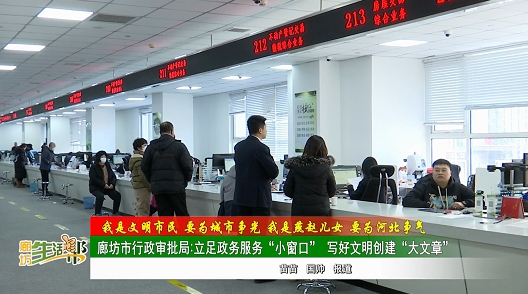 【我是文明市民 要為城市爭(zhēng)光 我是燕趙兒女 要為河北爭(zhēng)氣】廊坊市行政審批局：立足政務(wù)服務(wù)“小窗口” 寫(xiě)好文明創(chuàng)建“大文章