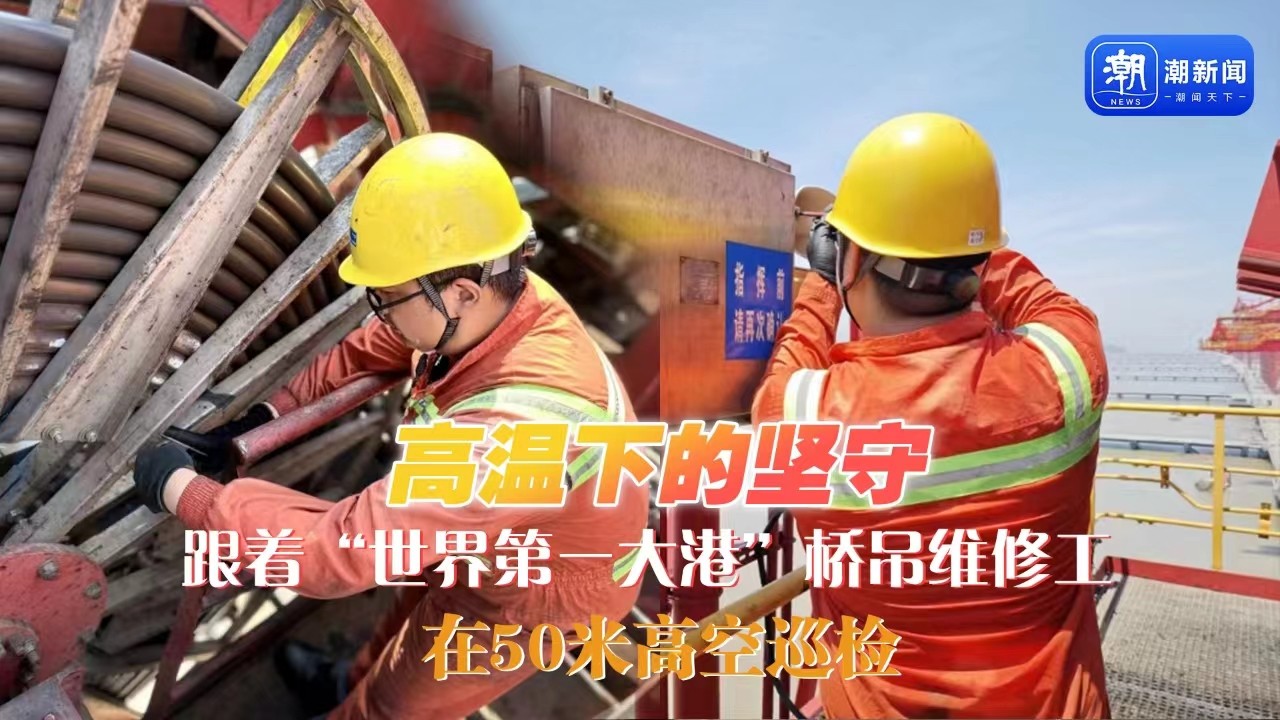 高溫下的堅(jiān)守丨跟著“世界第一大港”橋吊維修工，在50米高空巡檢