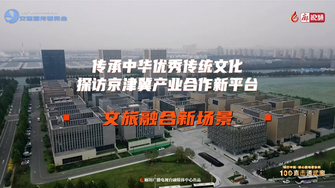 傳承中華優(yōu)秀傳統(tǒng)文化 探訪京津冀產(chǎn)業(yè)合作新平臺(tái) 文旅融合新場(chǎng)景